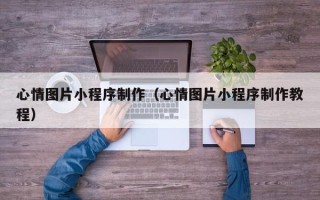 招远心情图片小程序制作（心情图片小程序制作教程）