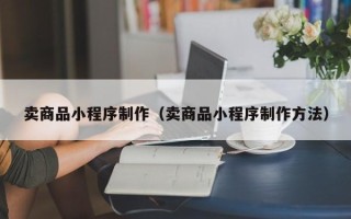 招远卖商品小程序制作（卖商品小程序制作方法）