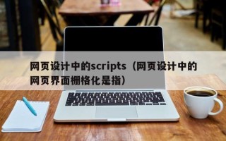 招远网页设计中的scripts（网页设计中的网页界面栅格化是指）