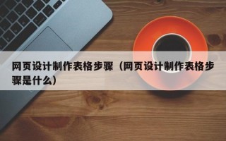 招远网页设计制作表格步骤（网页设计制作表格步骤是什么）
