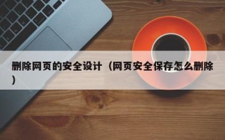 招远删除网页的安全设计（网页安全保存怎么删除）