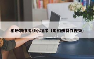 招远相册制作视频小程序（用相册制作视频）