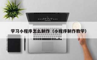 招远学习小程序怎么制作（小程序制作教学）